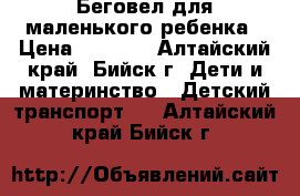 Беговел для маленького ребенка › Цена ­ 2 000 - Алтайский край, Бийск г. Дети и материнство » Детский транспорт   . Алтайский край,Бийск г.